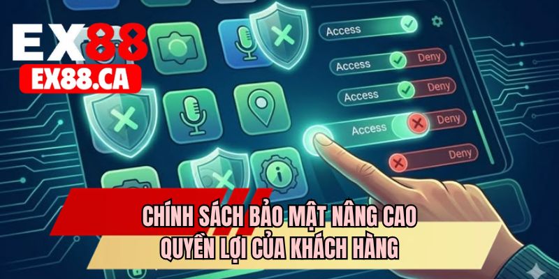 Chính sách bảo mật nâng cao quyền lợi của khách hàng