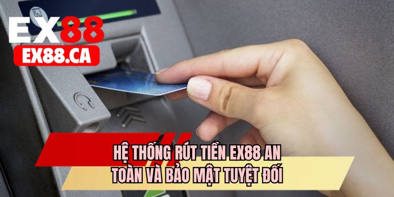 Hệ thống rút tiền EX88 an toàn và bảo mật tuyệt đối