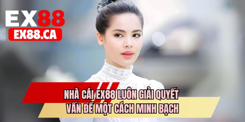 Nhà cái EX88 luôn giải quyết vấn đề một cách minh bạch