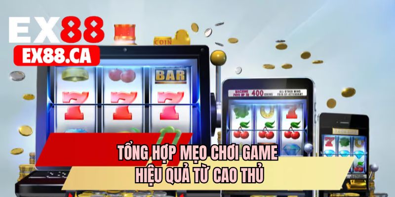 Tổng hợp mẹo chơi game hiệu quả từ cao thủ 